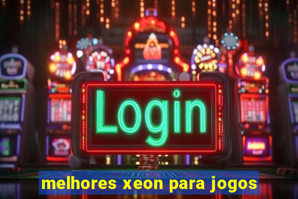 melhores xeon para jogos